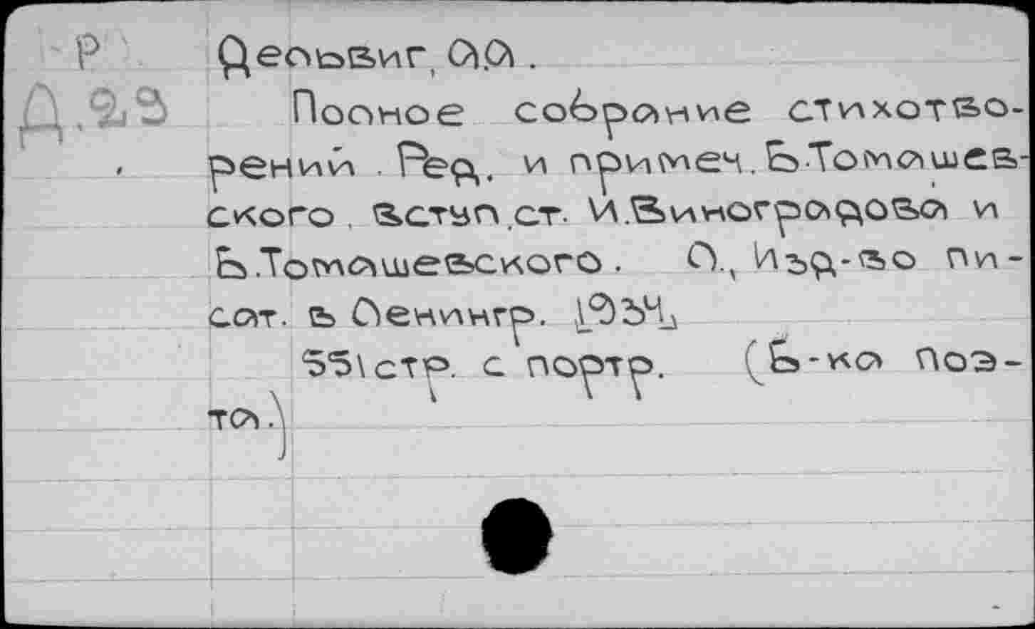 ﻿Р Део^виг .
Ровное собрание стихотво-, рениб Ре9,, и примеч. ЬТомашев скоро, Вступ.ст. И Виноградова и Ь .Томашевского . С\ И^-во пи-сат. в О е ни игр.
55\стр. с порто. -на Поэта А